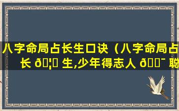 八字命局占长生口诀（八字命局占长 🦄 生,少年得志人 🐯 聪明）